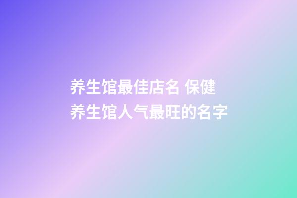 养生馆最佳店名 保健养生馆人气最旺的名字